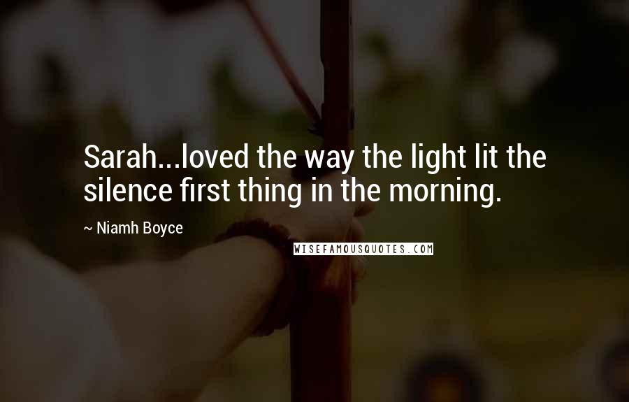 Niamh Boyce Quotes: Sarah...loved the way the light lit the silence first thing in the morning.