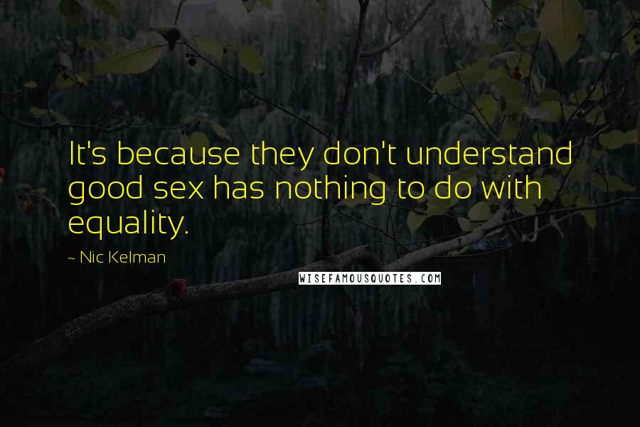 Nic Kelman Quotes: It's because they don't understand good sex has nothing to do with equality.
