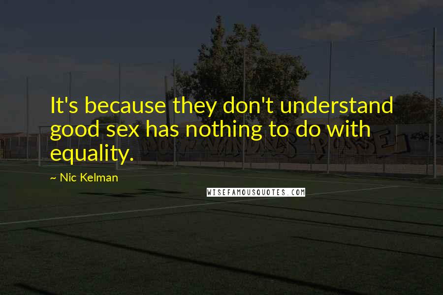 Nic Kelman Quotes: It's because they don't understand good sex has nothing to do with equality.