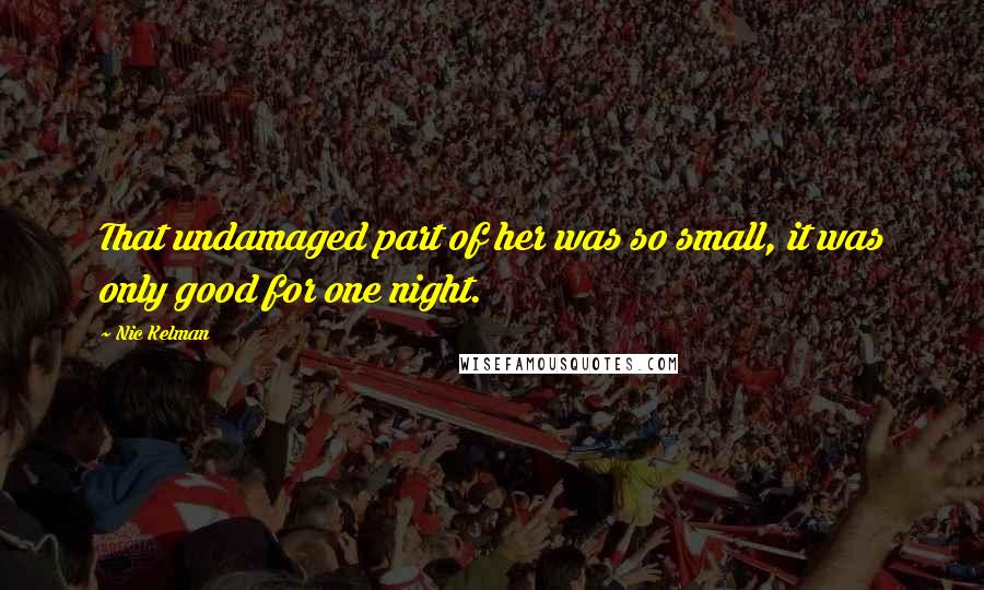 Nic Kelman Quotes: That undamaged part of her was so small, it was only good for one night.