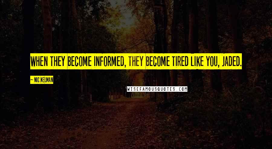 Nic Kelman Quotes: when they become informed, they become tired like you, jaded.