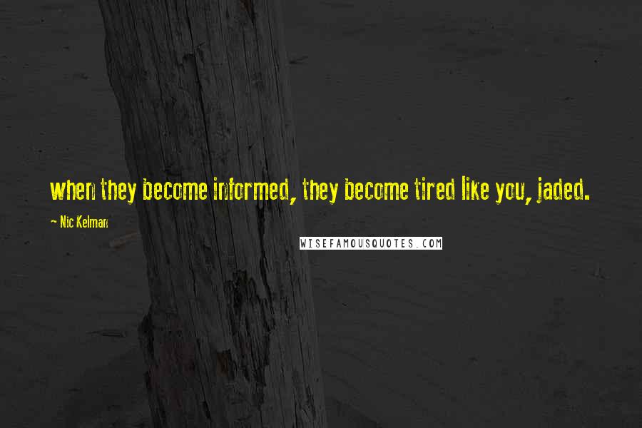 Nic Kelman Quotes: when they become informed, they become tired like you, jaded.