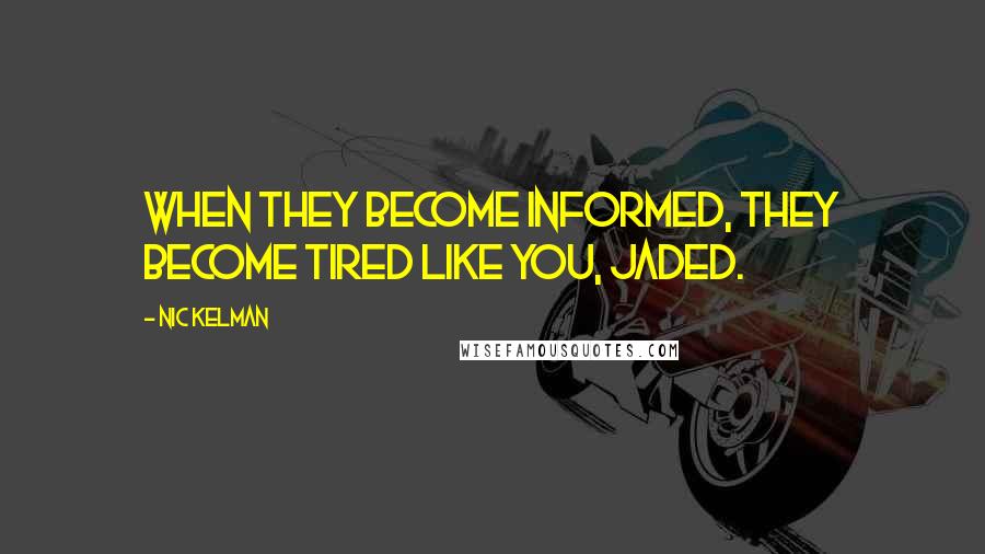 Nic Kelman Quotes: when they become informed, they become tired like you, jaded.