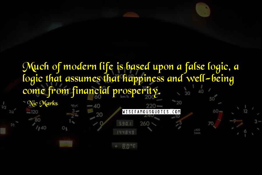 Nic Marks Quotes: Much of modern life is based upon a false logic, a logic that assumes that happiness and well-being come from financial prosperity.