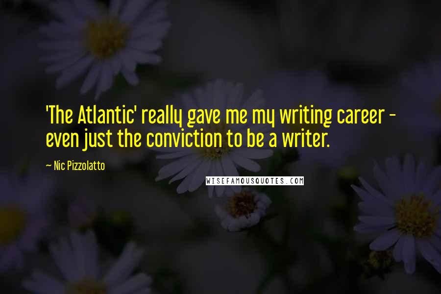 Nic Pizzolatto Quotes: 'The Atlantic' really gave me my writing career - even just the conviction to be a writer.
