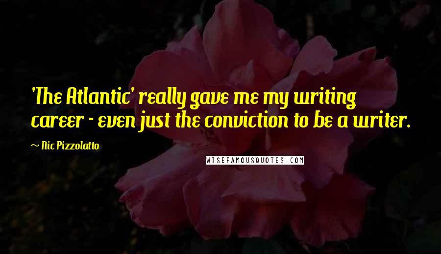 Nic Pizzolatto Quotes: 'The Atlantic' really gave me my writing career - even just the conviction to be a writer.