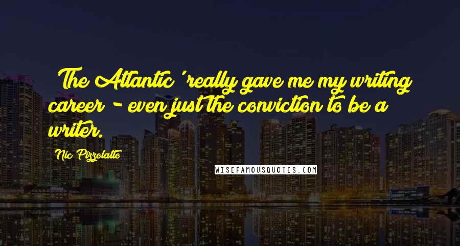Nic Pizzolatto Quotes: 'The Atlantic' really gave me my writing career - even just the conviction to be a writer.