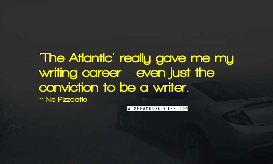 Nic Pizzolatto Quotes: 'The Atlantic' really gave me my writing career - even just the conviction to be a writer.