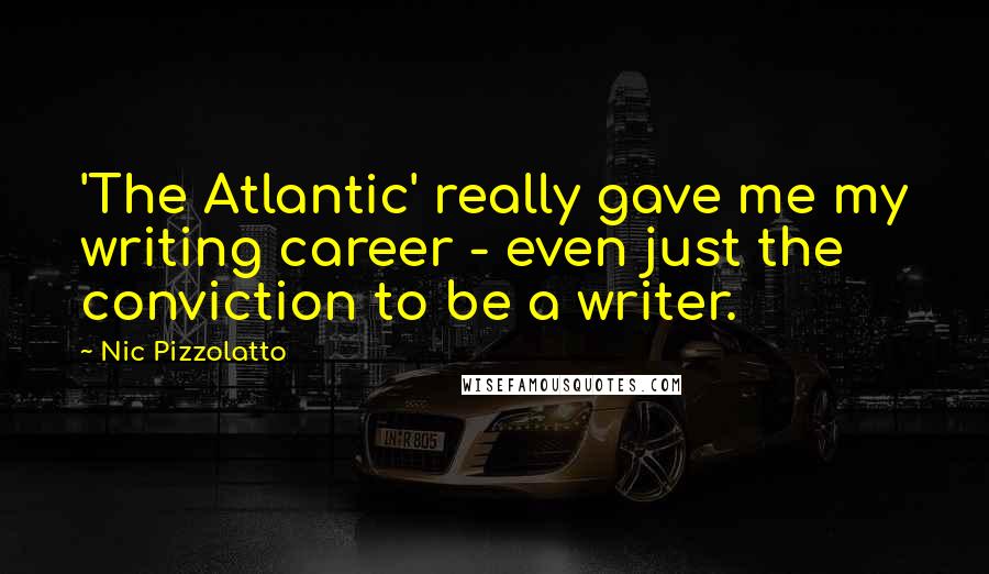 Nic Pizzolatto Quotes: 'The Atlantic' really gave me my writing career - even just the conviction to be a writer.