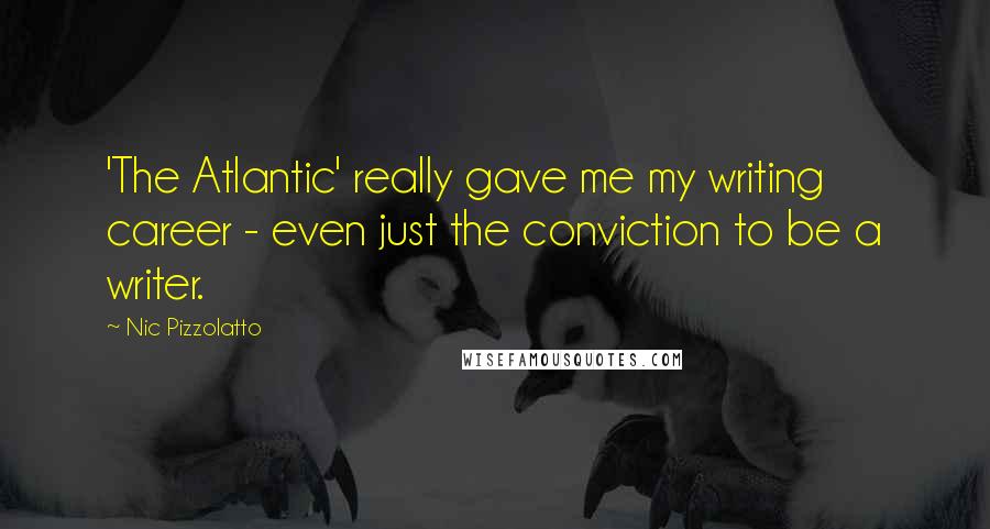 Nic Pizzolatto Quotes: 'The Atlantic' really gave me my writing career - even just the conviction to be a writer.