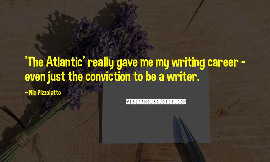 Nic Pizzolatto Quotes: 'The Atlantic' really gave me my writing career - even just the conviction to be a writer.