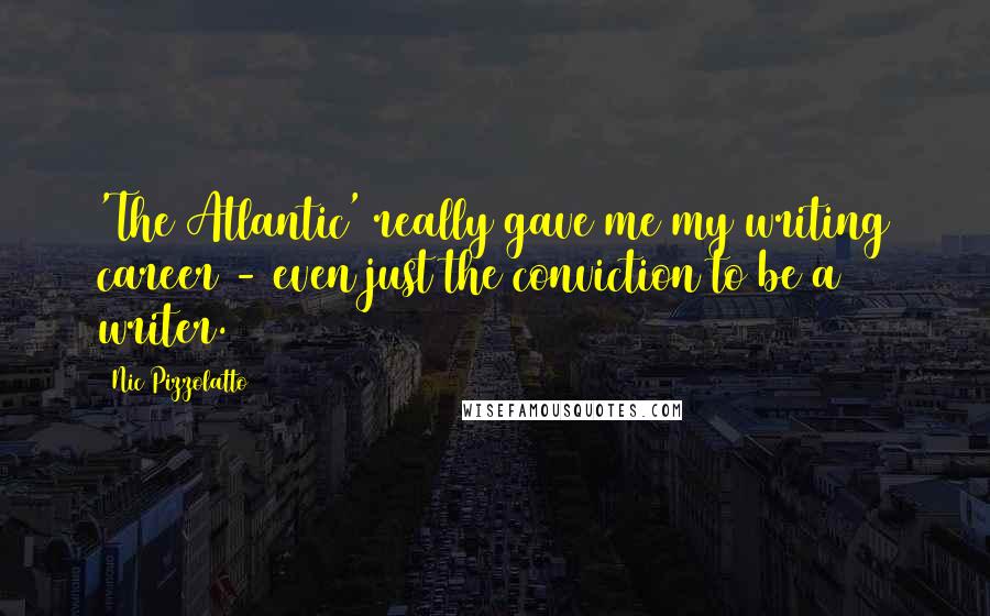 Nic Pizzolatto Quotes: 'The Atlantic' really gave me my writing career - even just the conviction to be a writer.