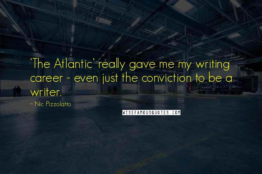 Nic Pizzolatto Quotes: 'The Atlantic' really gave me my writing career - even just the conviction to be a writer.