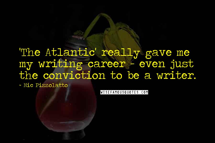 Nic Pizzolatto Quotes: 'The Atlantic' really gave me my writing career - even just the conviction to be a writer.