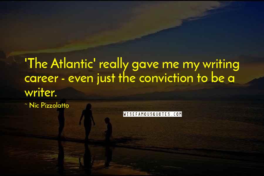Nic Pizzolatto Quotes: 'The Atlantic' really gave me my writing career - even just the conviction to be a writer.