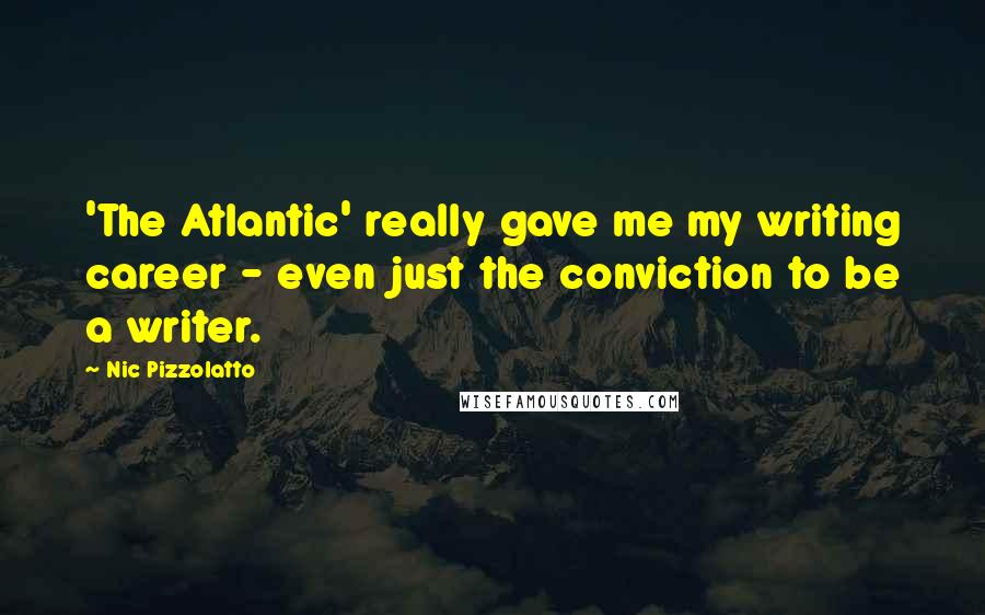 Nic Pizzolatto Quotes: 'The Atlantic' really gave me my writing career - even just the conviction to be a writer.