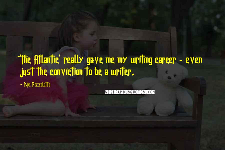 Nic Pizzolatto Quotes: 'The Atlantic' really gave me my writing career - even just the conviction to be a writer.