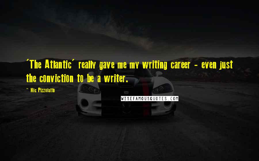 Nic Pizzolatto Quotes: 'The Atlantic' really gave me my writing career - even just the conviction to be a writer.