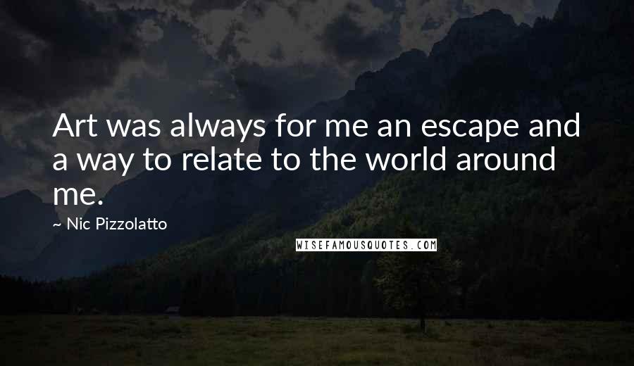 Nic Pizzolatto Quotes: Art was always for me an escape and a way to relate to the world around me.