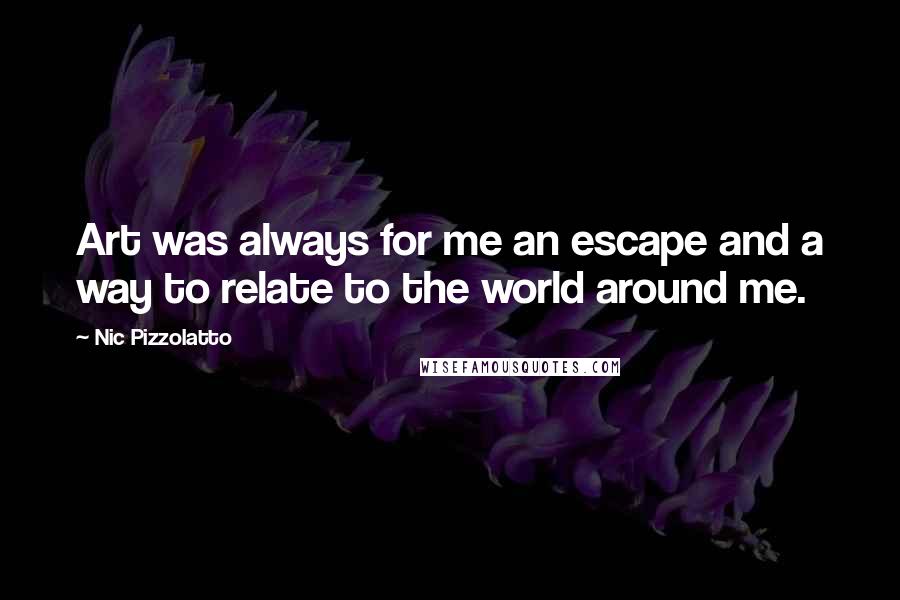 Nic Pizzolatto Quotes: Art was always for me an escape and a way to relate to the world around me.