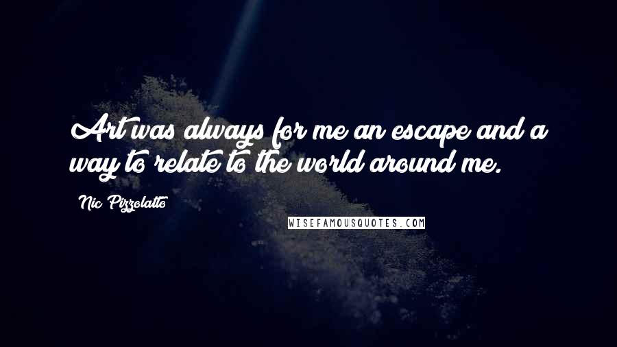 Nic Pizzolatto Quotes: Art was always for me an escape and a way to relate to the world around me.