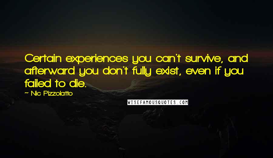 Nic Pizzolatto Quotes: Certain experiences you can't survive, and afterward you don't fully exist, even if you failed to die.