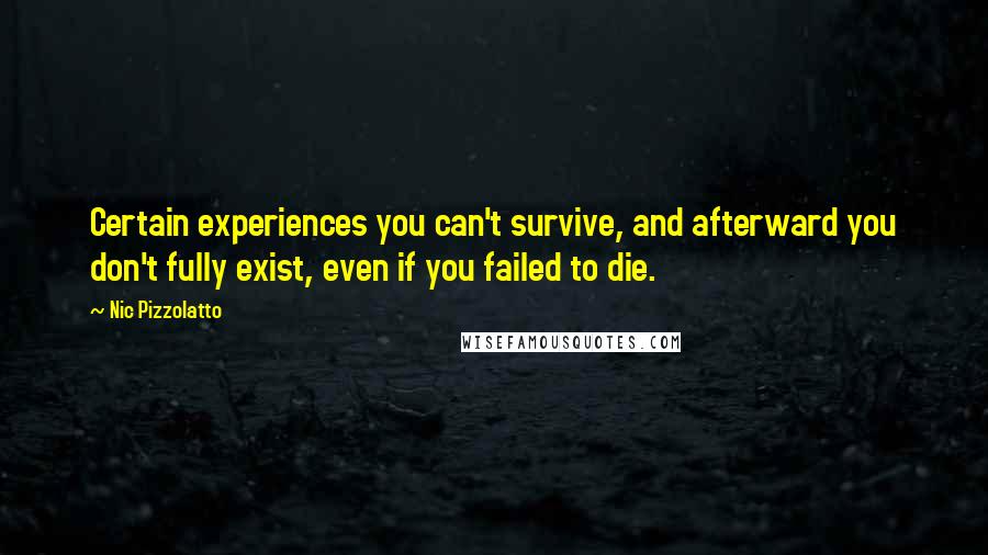 Nic Pizzolatto Quotes: Certain experiences you can't survive, and afterward you don't fully exist, even if you failed to die.