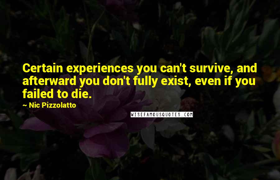 Nic Pizzolatto Quotes: Certain experiences you can't survive, and afterward you don't fully exist, even if you failed to die.