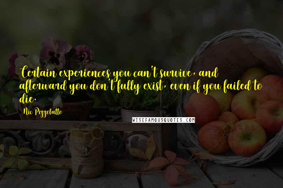 Nic Pizzolatto Quotes: Certain experiences you can't survive, and afterward you don't fully exist, even if you failed to die.