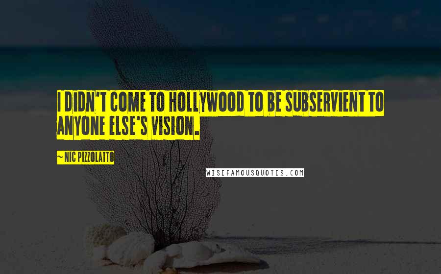 Nic Pizzolatto Quotes: I didn't come to Hollywood to be subservient to anyone else's vision.