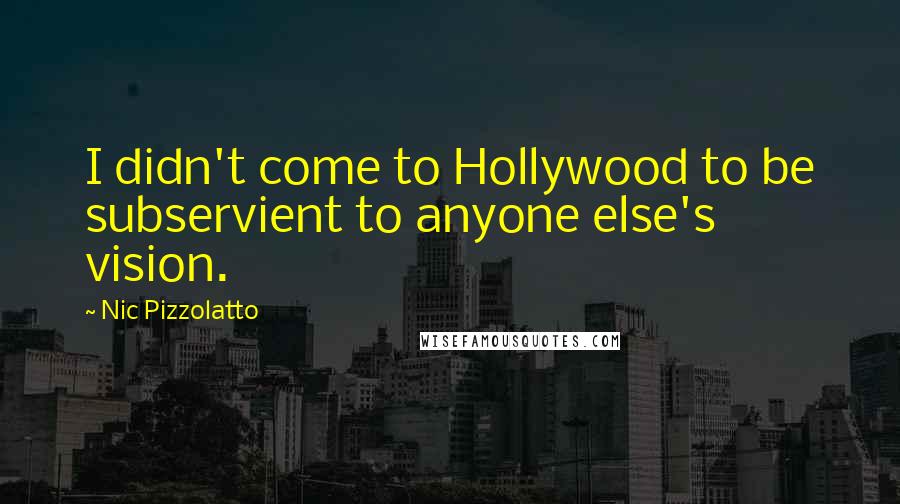 Nic Pizzolatto Quotes: I didn't come to Hollywood to be subservient to anyone else's vision.