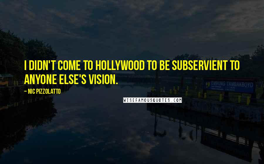 Nic Pizzolatto Quotes: I didn't come to Hollywood to be subservient to anyone else's vision.