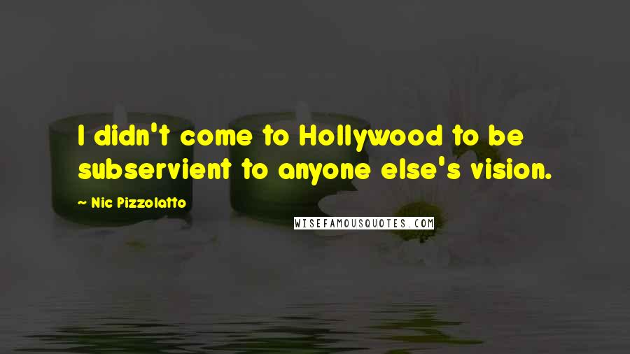 Nic Pizzolatto Quotes: I didn't come to Hollywood to be subservient to anyone else's vision.