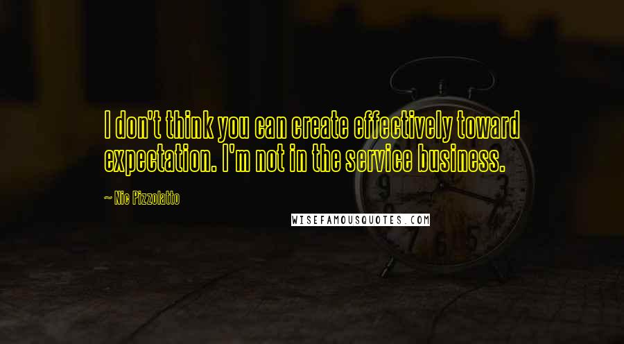 Nic Pizzolatto Quotes: I don't think you can create effectively toward expectation. I'm not in the service business.