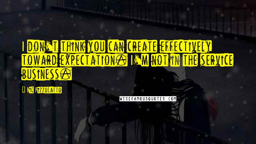 Nic Pizzolatto Quotes: I don't think you can create effectively toward expectation. I'm not in the service business.