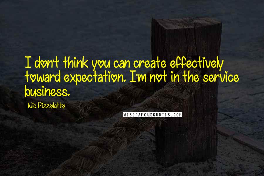 Nic Pizzolatto Quotes: I don't think you can create effectively toward expectation. I'm not in the service business.