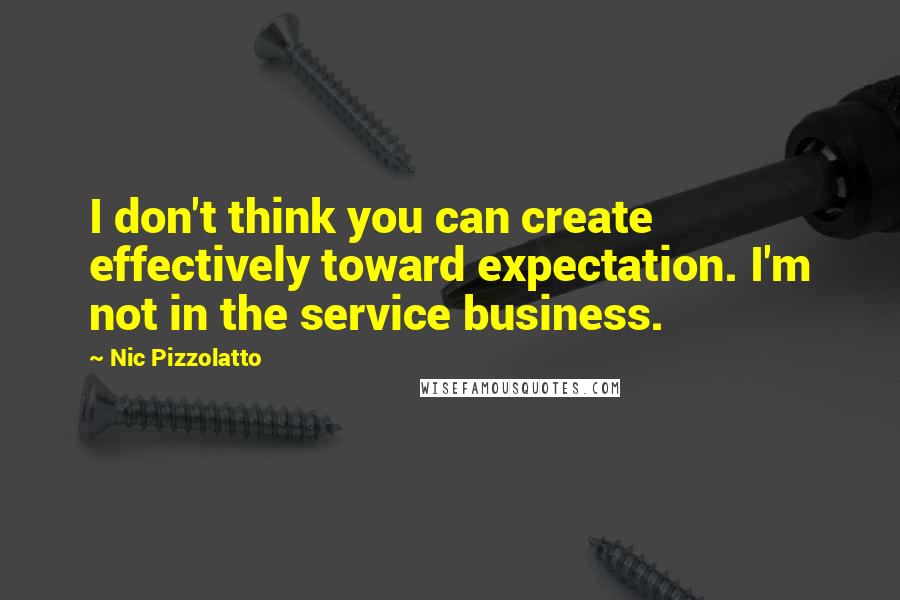 Nic Pizzolatto Quotes: I don't think you can create effectively toward expectation. I'm not in the service business.