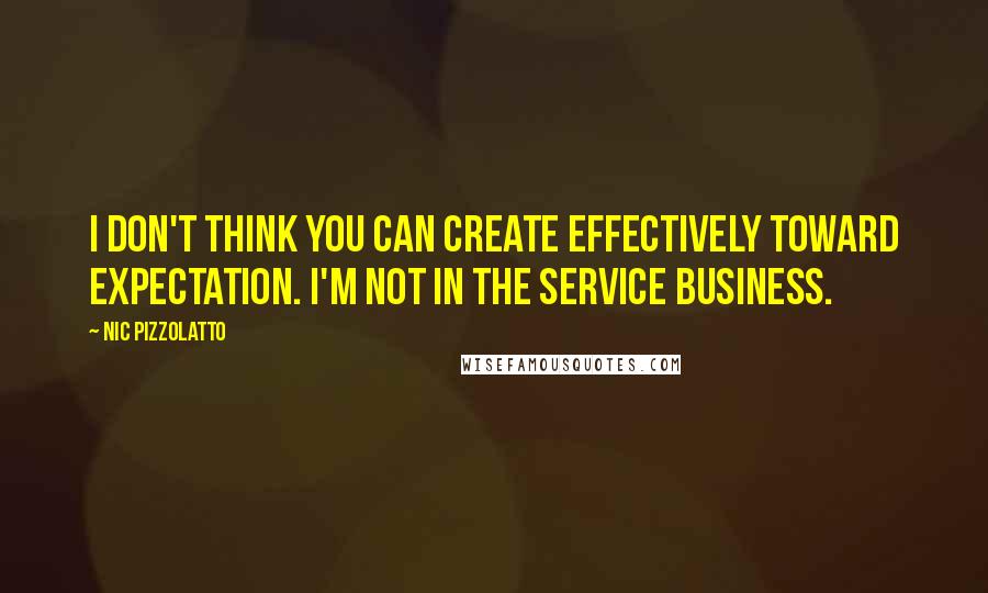 Nic Pizzolatto Quotes: I don't think you can create effectively toward expectation. I'm not in the service business.