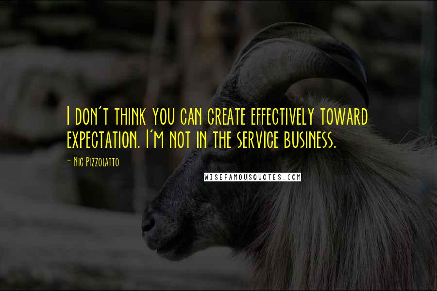 Nic Pizzolatto Quotes: I don't think you can create effectively toward expectation. I'm not in the service business.