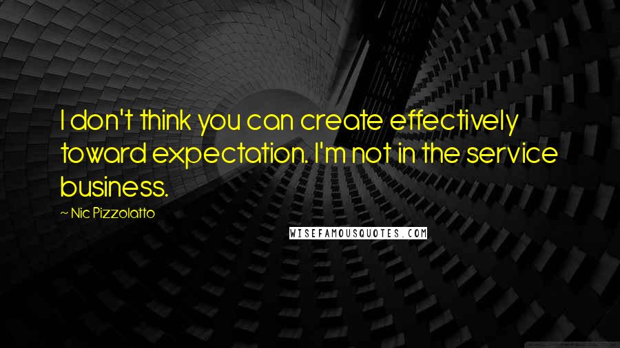 Nic Pizzolatto Quotes: I don't think you can create effectively toward expectation. I'm not in the service business.