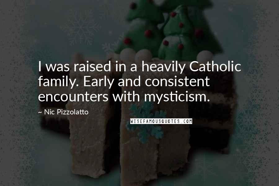 Nic Pizzolatto Quotes: I was raised in a heavily Catholic family. Early and consistent encounters with mysticism.