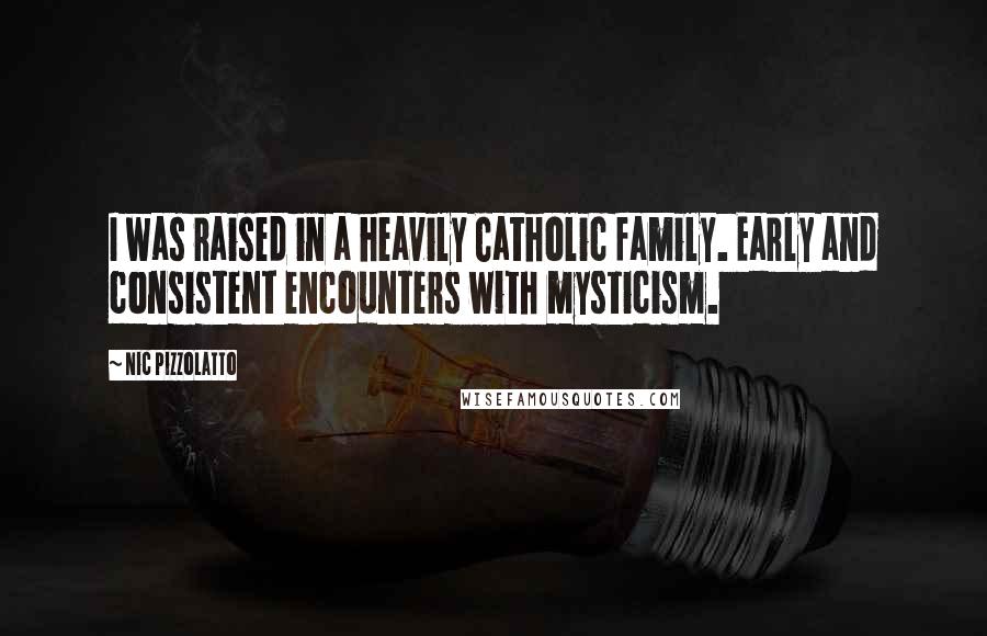 Nic Pizzolatto Quotes: I was raised in a heavily Catholic family. Early and consistent encounters with mysticism.