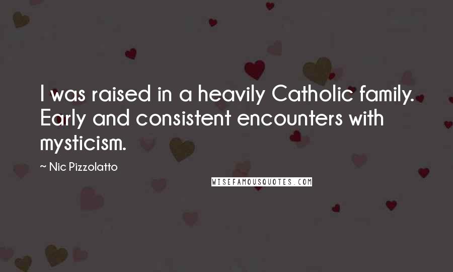 Nic Pizzolatto Quotes: I was raised in a heavily Catholic family. Early and consistent encounters with mysticism.