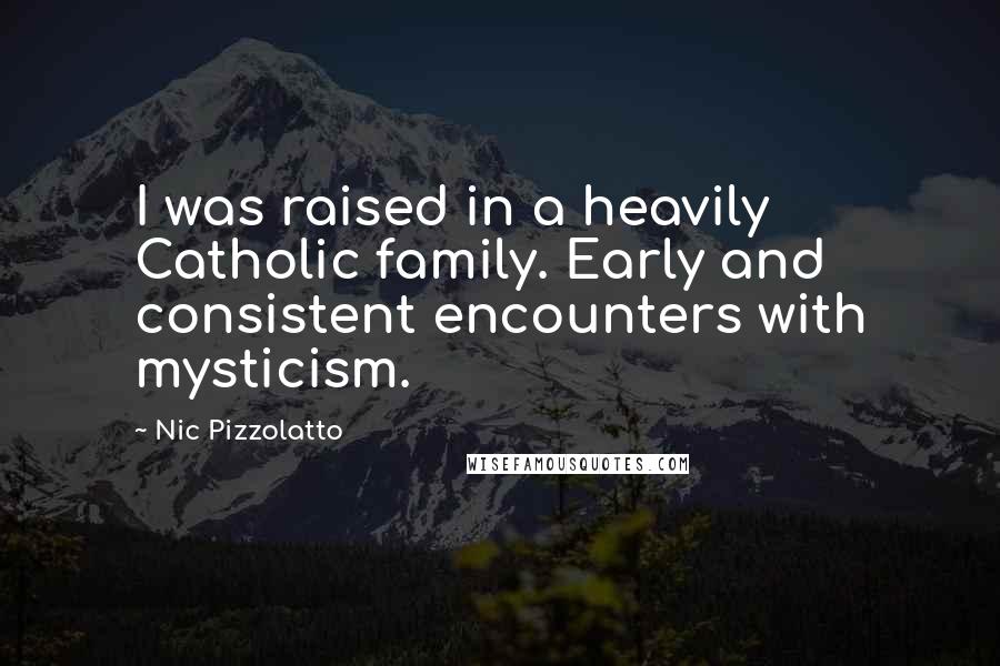 Nic Pizzolatto Quotes: I was raised in a heavily Catholic family. Early and consistent encounters with mysticism.