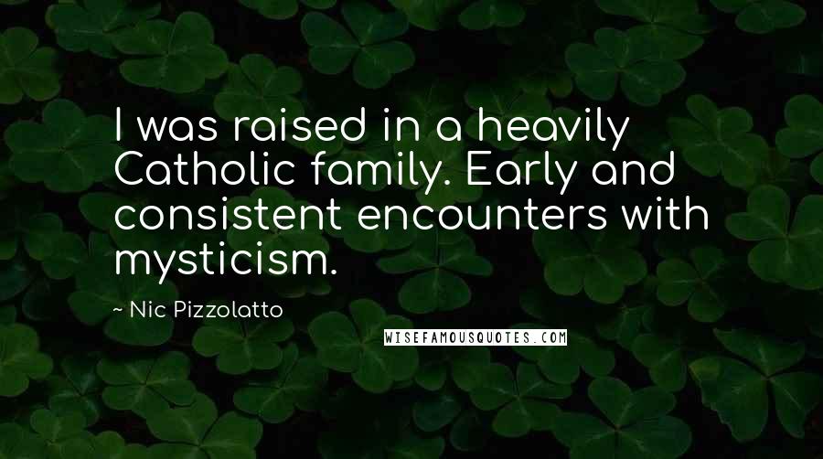 Nic Pizzolatto Quotes: I was raised in a heavily Catholic family. Early and consistent encounters with mysticism.