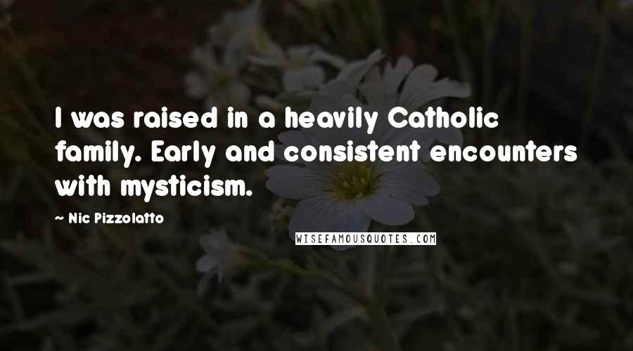 Nic Pizzolatto Quotes: I was raised in a heavily Catholic family. Early and consistent encounters with mysticism.