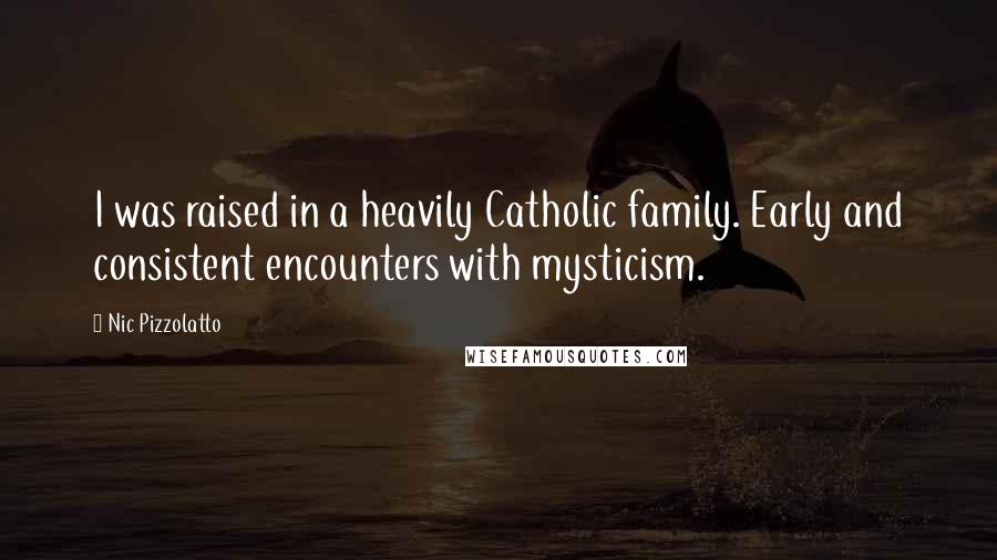 Nic Pizzolatto Quotes: I was raised in a heavily Catholic family. Early and consistent encounters with mysticism.