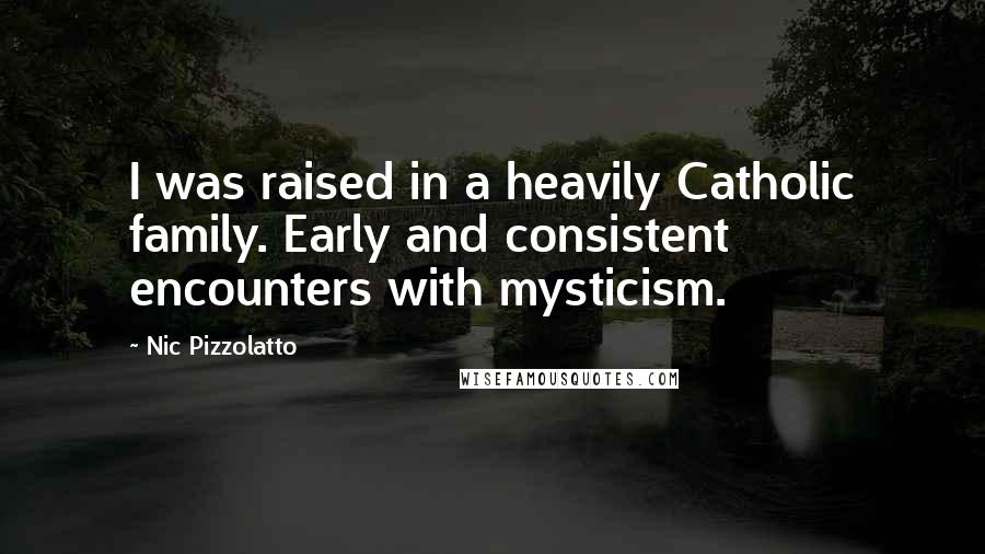 Nic Pizzolatto Quotes: I was raised in a heavily Catholic family. Early and consistent encounters with mysticism.