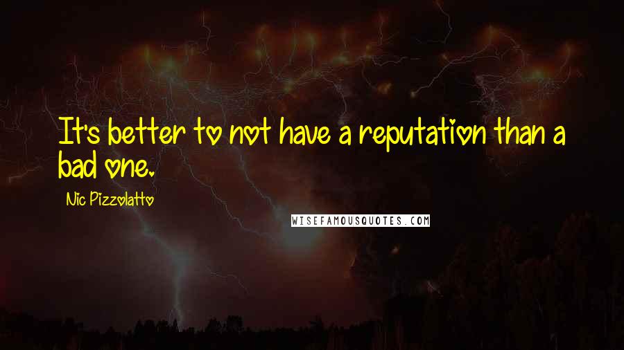 Nic Pizzolatto Quotes: It's better to not have a reputation than a bad one.