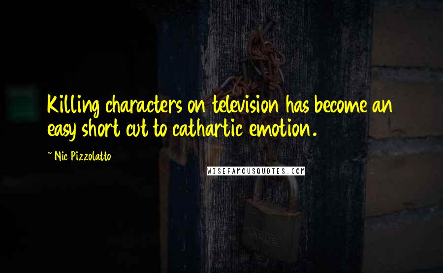 Nic Pizzolatto Quotes: Killing characters on television has become an easy short cut to cathartic emotion.